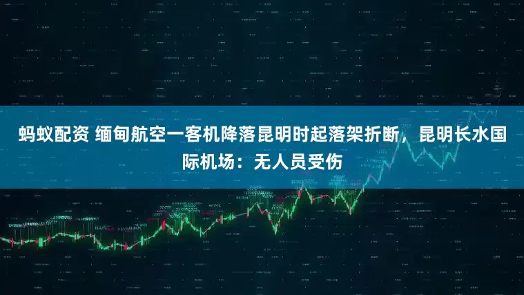 蚂蚁配资 缅甸航空一客机降落昆明时起落架折断，昆明长水国际机场：无人员受伤