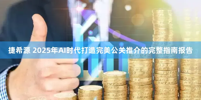 捷希源 2025年AI时代打造完美公关推介的完整指南报告