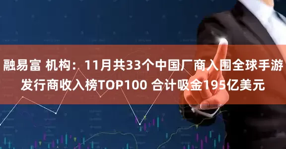 融易富 机构：11月共33个中国厂商入围全球手游发行商收入榜TOP100 合计吸金195亿美元